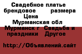 Свадебное платье  брендовое 48-50 размера › Цена ­ 8 000 - Мурманская обл., Мурманск г. Свадьба и праздники » Другое   